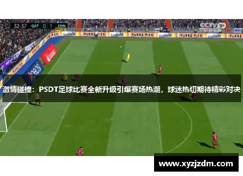 激情碰撞：PSDT足球比赛全新升级引爆赛场热潮，球迷热切期待精彩对决