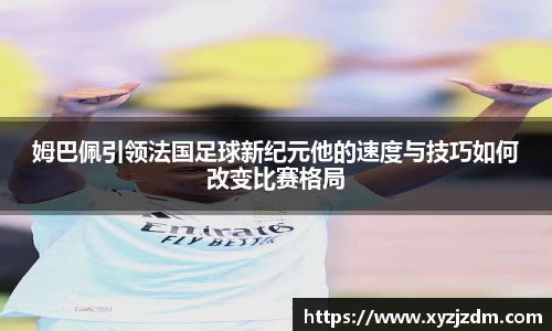 w88win姆巴佩引领法国足球新纪元他的速度与技巧如何改变比赛格局